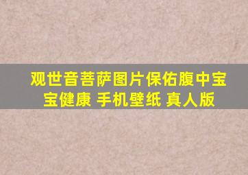 观世音菩萨图片保佑腹中宝宝健康 手机壁纸 真人版